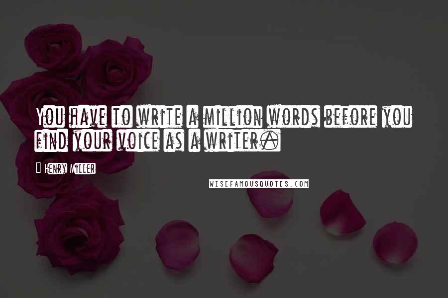 Henry Miller Quotes: You have to write a million words before you find your voice as a writer.