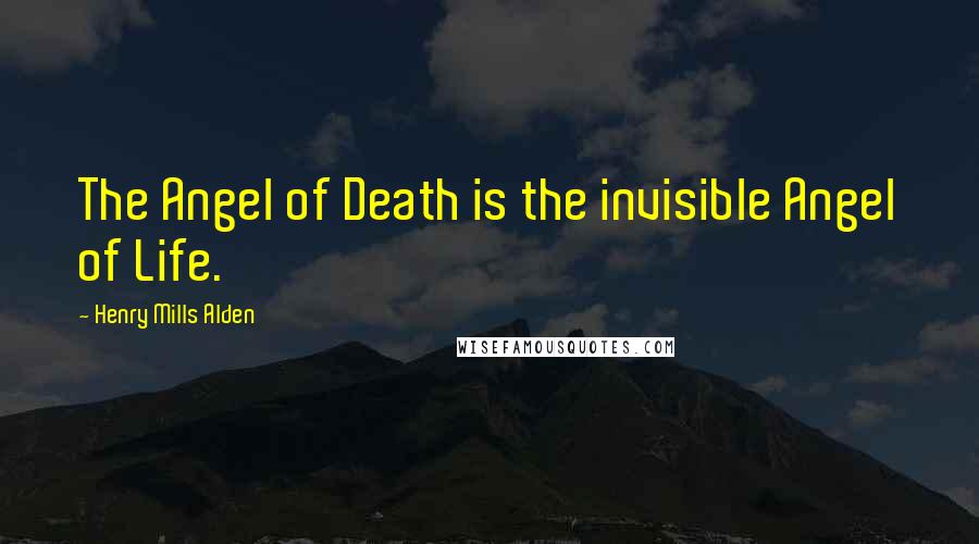 Henry Mills Alden Quotes: The Angel of Death is the invisible Angel of Life.