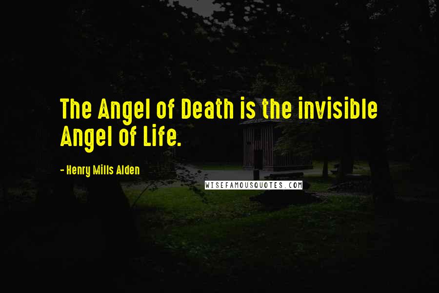 Henry Mills Alden Quotes: The Angel of Death is the invisible Angel of Life.