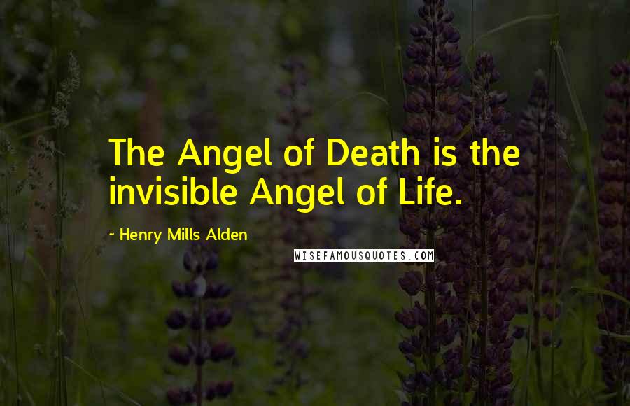 Henry Mills Alden Quotes: The Angel of Death is the invisible Angel of Life.