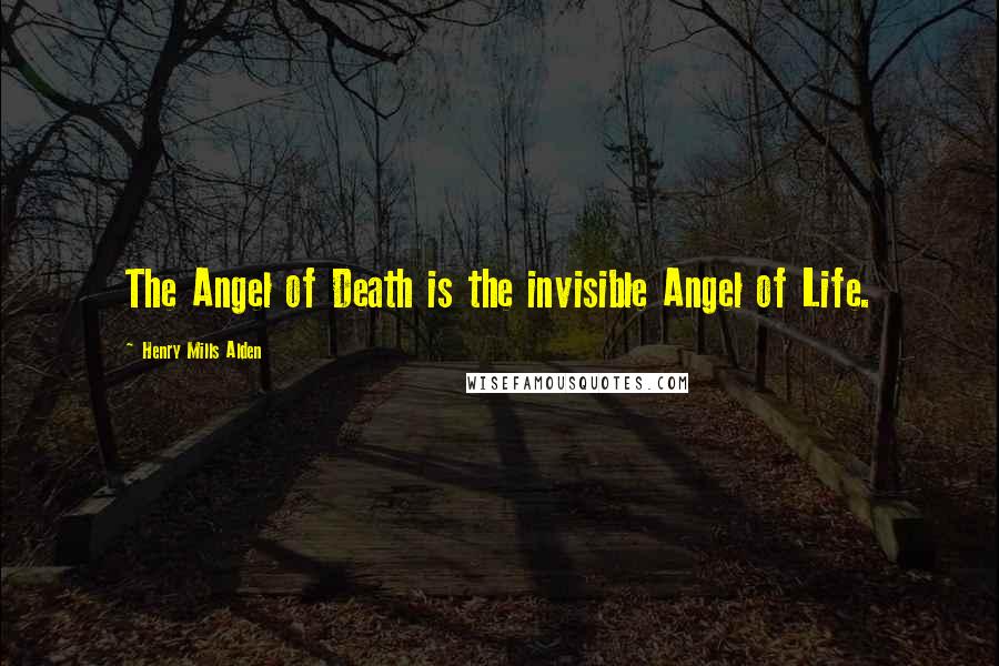 Henry Mills Alden Quotes: The Angel of Death is the invisible Angel of Life.