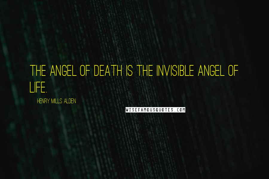 Henry Mills Alden Quotes: The Angel of Death is the invisible Angel of Life.