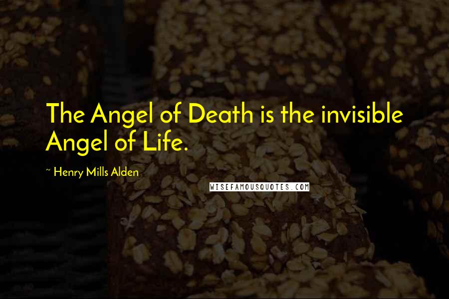 Henry Mills Alden Quotes: The Angel of Death is the invisible Angel of Life.
