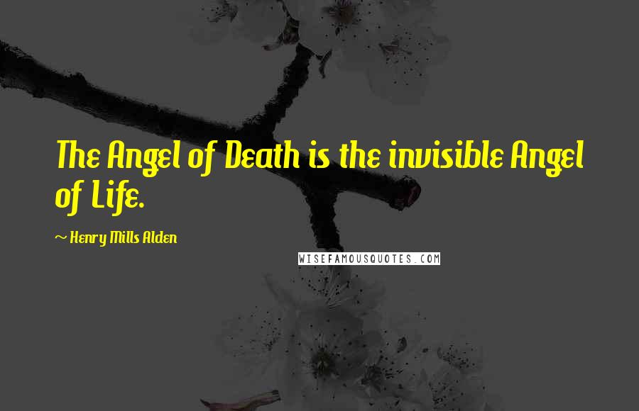 Henry Mills Alden Quotes: The Angel of Death is the invisible Angel of Life.