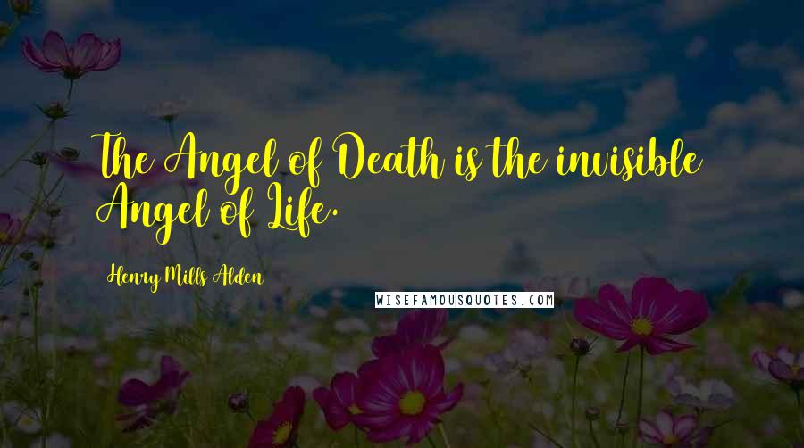 Henry Mills Alden Quotes: The Angel of Death is the invisible Angel of Life.