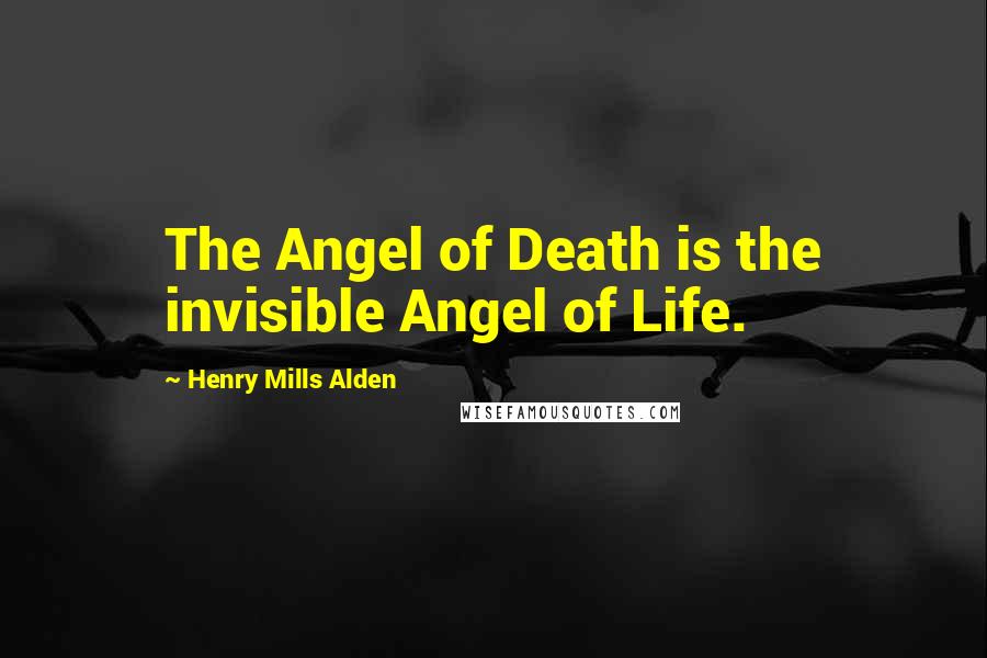 Henry Mills Alden Quotes: The Angel of Death is the invisible Angel of Life.