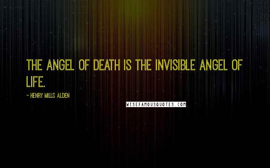 Henry Mills Alden Quotes: The Angel of Death is the invisible Angel of Life.