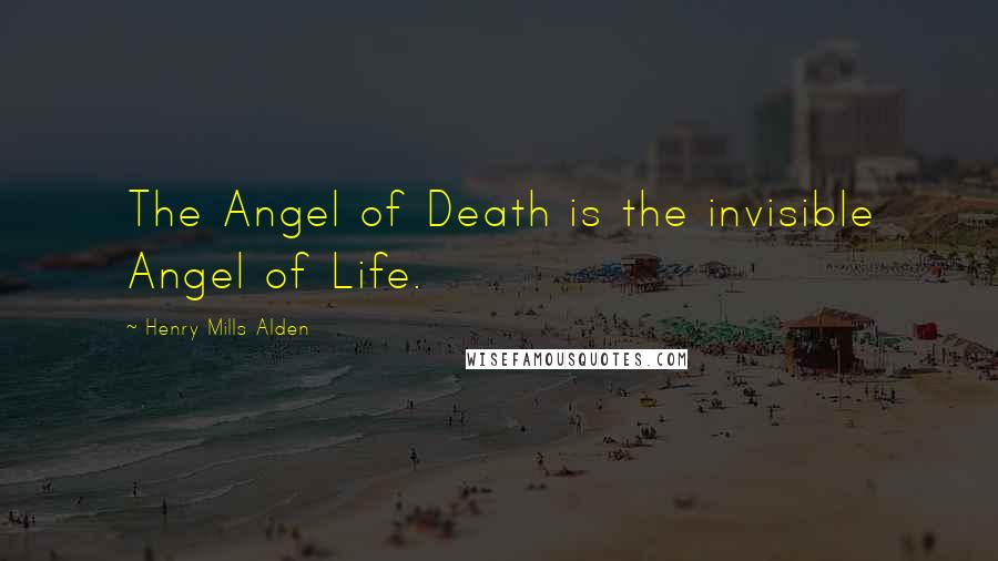 Henry Mills Alden Quotes: The Angel of Death is the invisible Angel of Life.