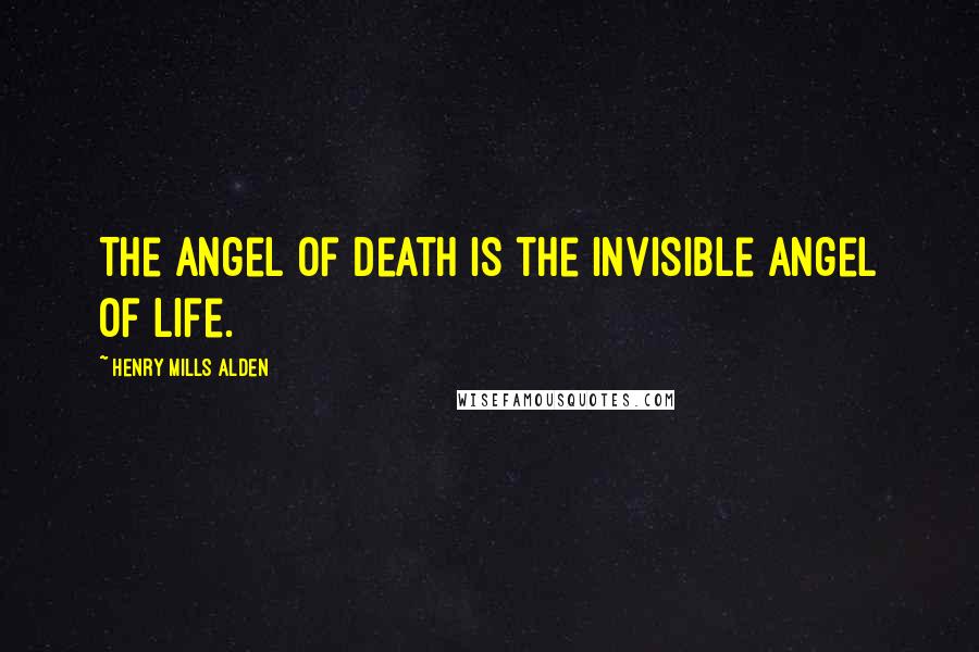 Henry Mills Alden Quotes: The Angel of Death is the invisible Angel of Life.