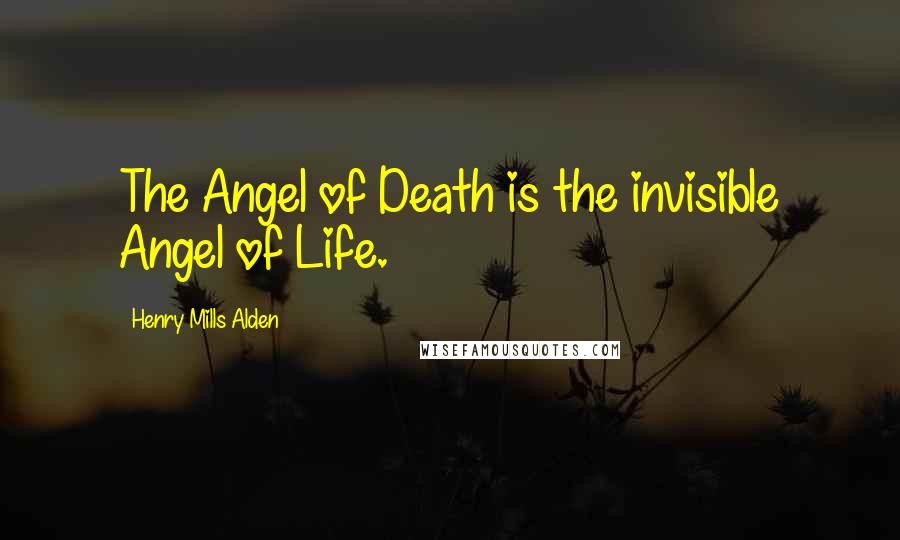 Henry Mills Alden Quotes: The Angel of Death is the invisible Angel of Life.