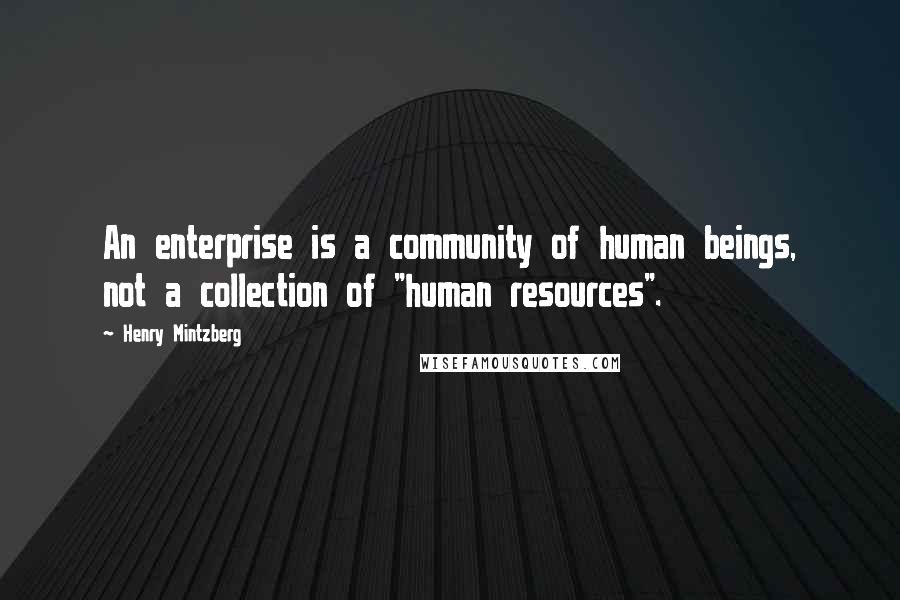 Henry Mintzberg Quotes: An enterprise is a community of human beings, not a collection of "human resources".