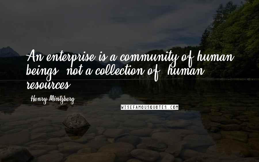 Henry Mintzberg Quotes: An enterprise is a community of human beings, not a collection of "human resources".