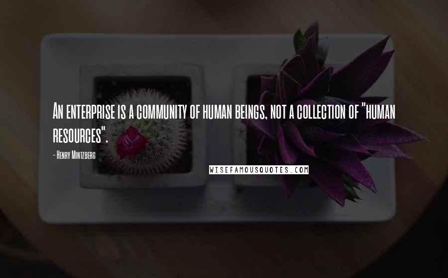 Henry Mintzberg Quotes: An enterprise is a community of human beings, not a collection of "human resources".