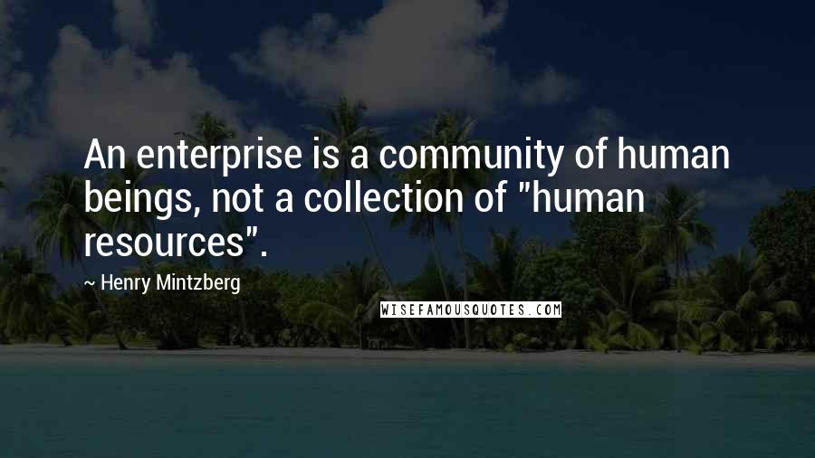 Henry Mintzberg Quotes: An enterprise is a community of human beings, not a collection of "human resources".