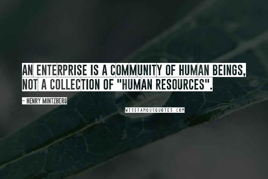 Henry Mintzberg Quotes: An enterprise is a community of human beings, not a collection of "human resources".