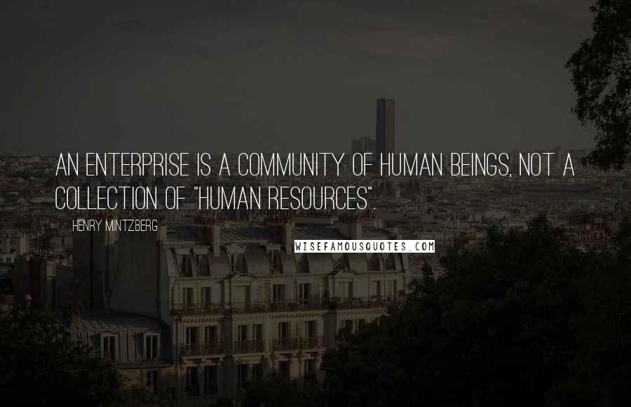 Henry Mintzberg Quotes: An enterprise is a community of human beings, not a collection of "human resources".