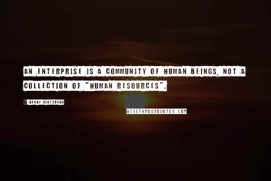 Henry Mintzberg Quotes: An enterprise is a community of human beings, not a collection of "human resources".