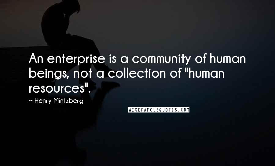 Henry Mintzberg Quotes: An enterprise is a community of human beings, not a collection of "human resources".