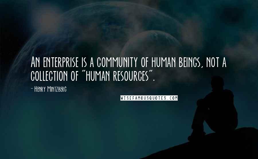 Henry Mintzberg Quotes: An enterprise is a community of human beings, not a collection of "human resources".