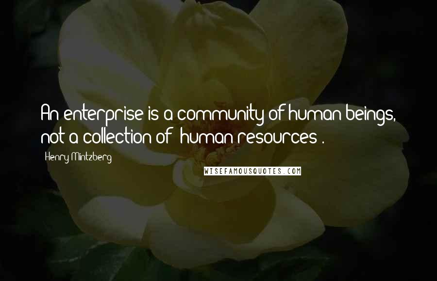 Henry Mintzberg Quotes: An enterprise is a community of human beings, not a collection of "human resources".