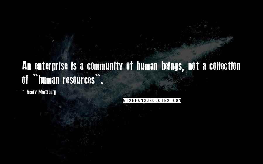 Henry Mintzberg Quotes: An enterprise is a community of human beings, not a collection of "human resources".