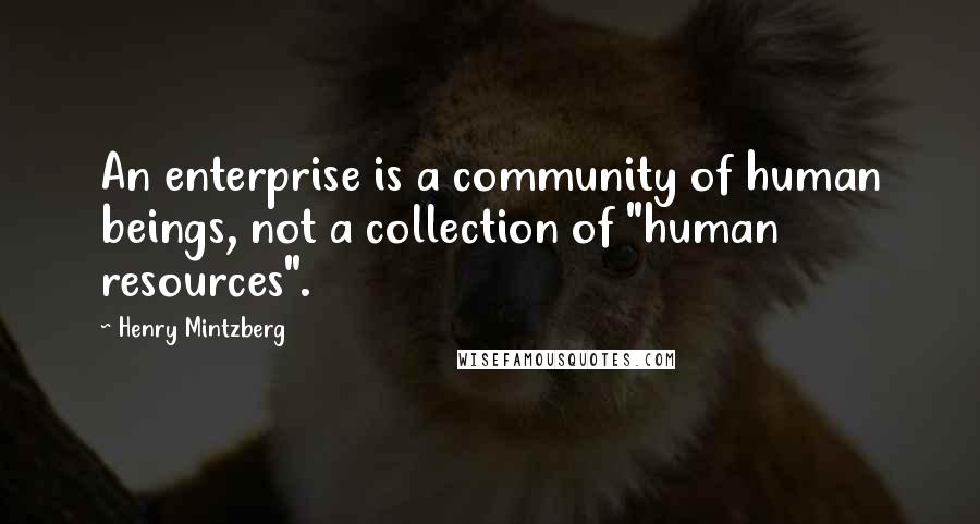 Henry Mintzberg Quotes: An enterprise is a community of human beings, not a collection of "human resources".