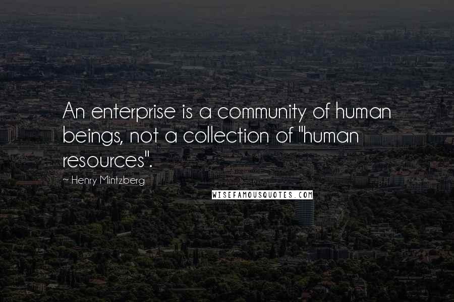 Henry Mintzberg Quotes: An enterprise is a community of human beings, not a collection of "human resources".