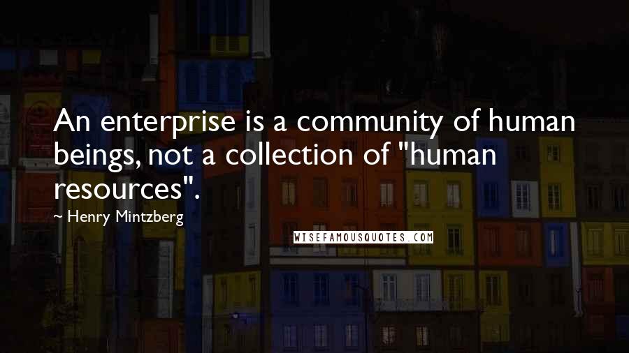 Henry Mintzberg Quotes: An enterprise is a community of human beings, not a collection of "human resources".