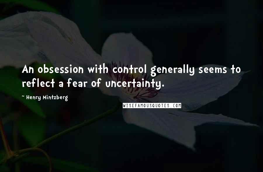 Henry Mintzberg Quotes: An obsession with control generally seems to reflect a fear of uncertainty.