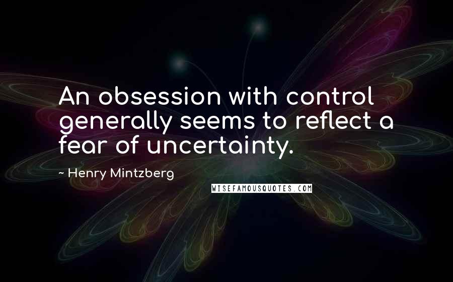 Henry Mintzberg Quotes: An obsession with control generally seems to reflect a fear of uncertainty.