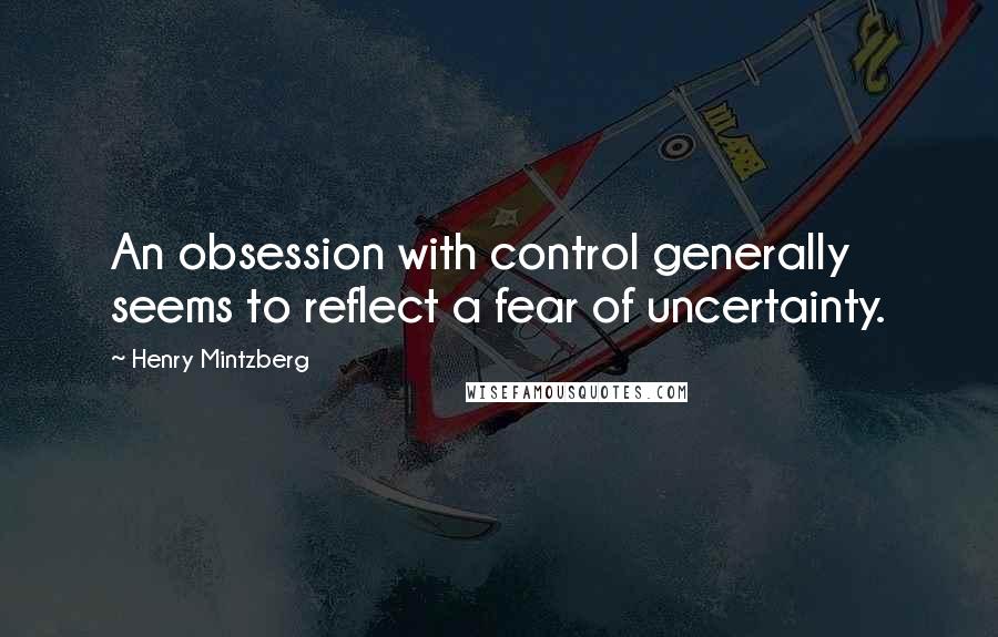 Henry Mintzberg Quotes: An obsession with control generally seems to reflect a fear of uncertainty.