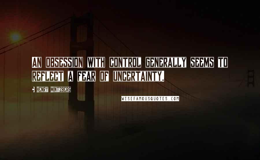 Henry Mintzberg Quotes: An obsession with control generally seems to reflect a fear of uncertainty.