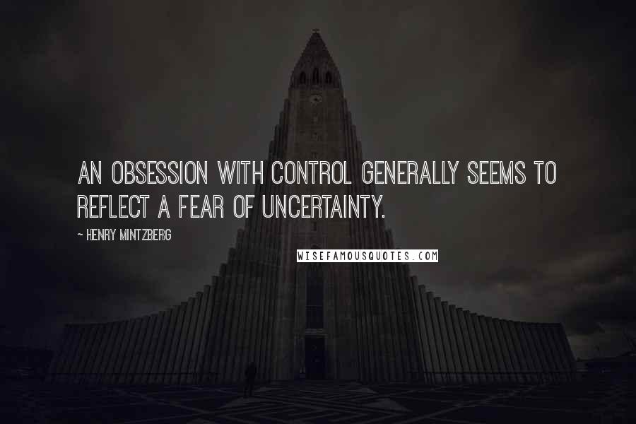 Henry Mintzberg Quotes: An obsession with control generally seems to reflect a fear of uncertainty.