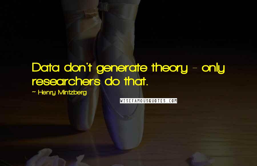 Henry Mintzberg Quotes: Data don't generate theory - only researchers do that.