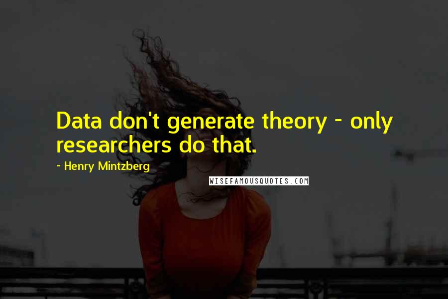 Henry Mintzberg Quotes: Data don't generate theory - only researchers do that.