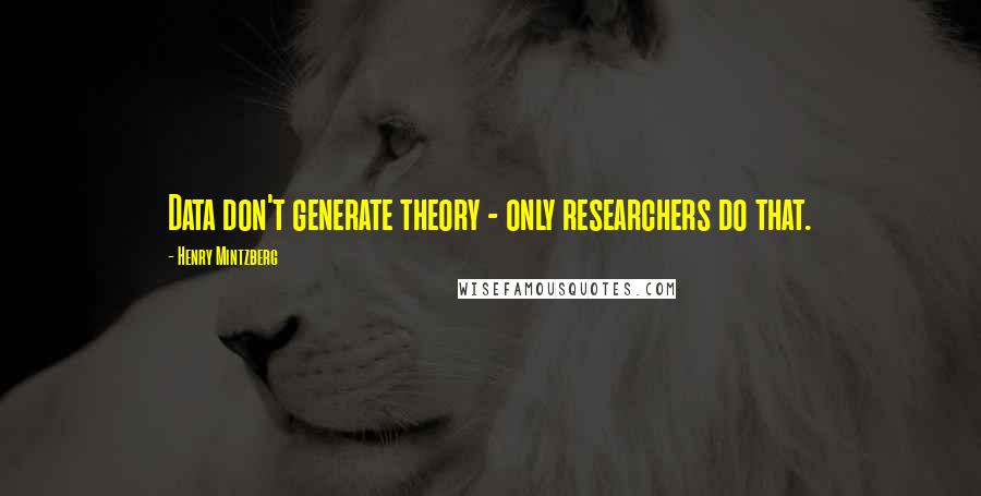 Henry Mintzberg Quotes: Data don't generate theory - only researchers do that.