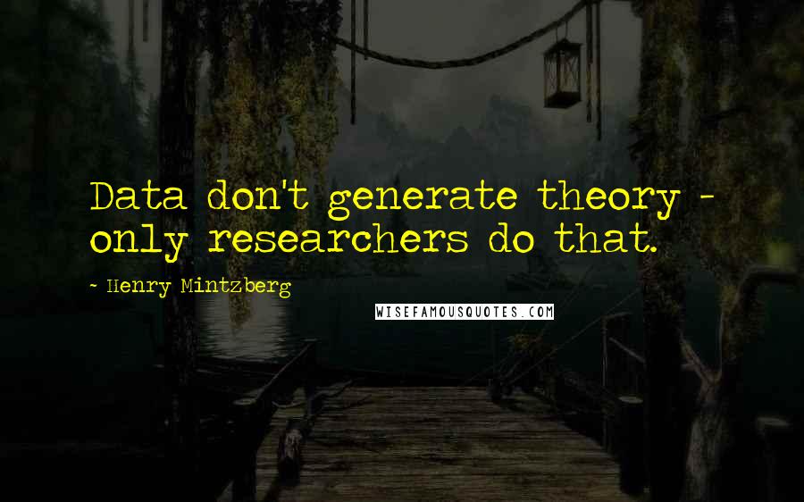 Henry Mintzberg Quotes: Data don't generate theory - only researchers do that.