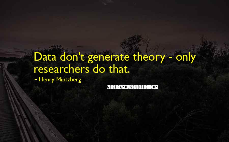 Henry Mintzberg Quotes: Data don't generate theory - only researchers do that.