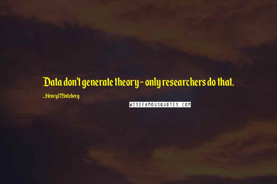 Henry Mintzberg Quotes: Data don't generate theory - only researchers do that.