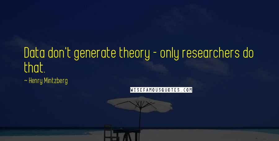 Henry Mintzberg Quotes: Data don't generate theory - only researchers do that.