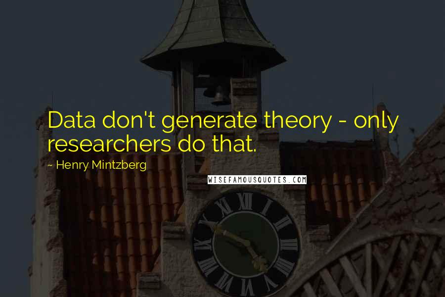 Henry Mintzberg Quotes: Data don't generate theory - only researchers do that.