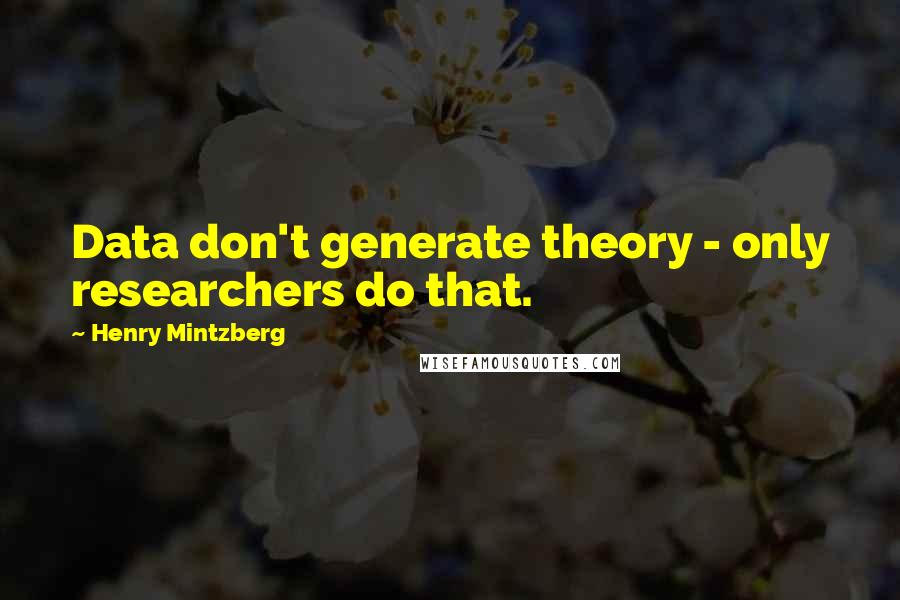 Henry Mintzberg Quotes: Data don't generate theory - only researchers do that.