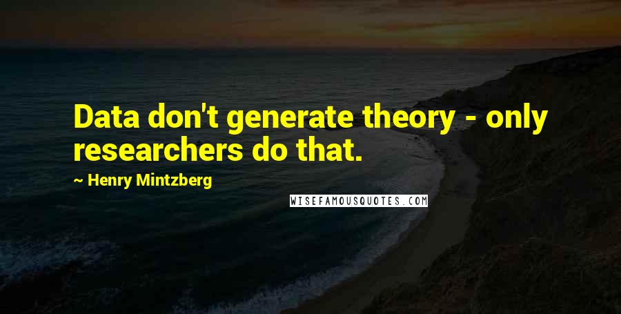 Henry Mintzberg Quotes: Data don't generate theory - only researchers do that.