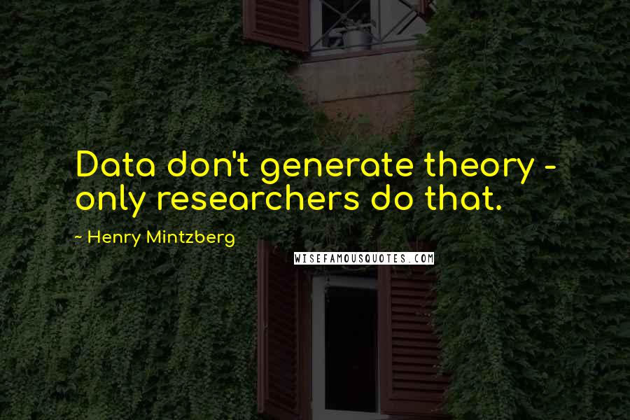 Henry Mintzberg Quotes: Data don't generate theory - only researchers do that.