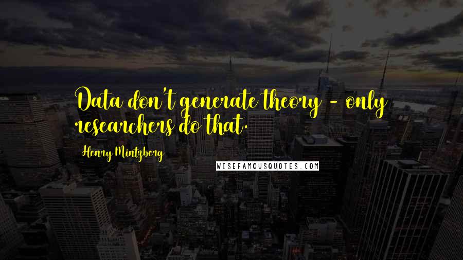 Henry Mintzberg Quotes: Data don't generate theory - only researchers do that.