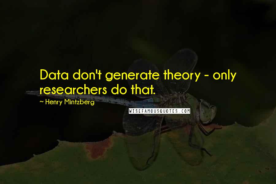 Henry Mintzberg Quotes: Data don't generate theory - only researchers do that.