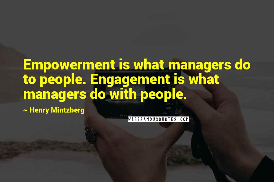 Henry Mintzberg Quotes: Empowerment is what managers do to people. Engagement is what managers do with people.