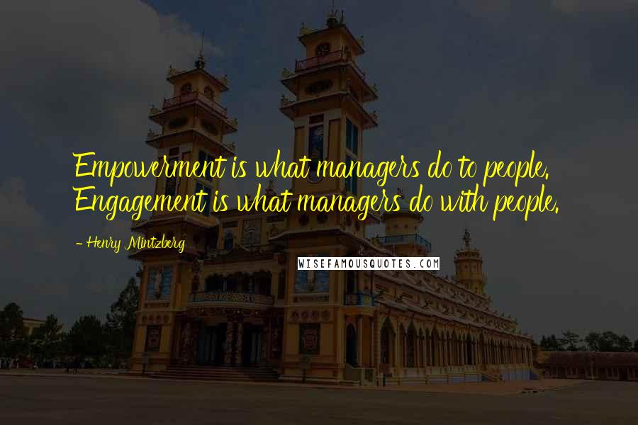 Henry Mintzberg Quotes: Empowerment is what managers do to people. Engagement is what managers do with people.