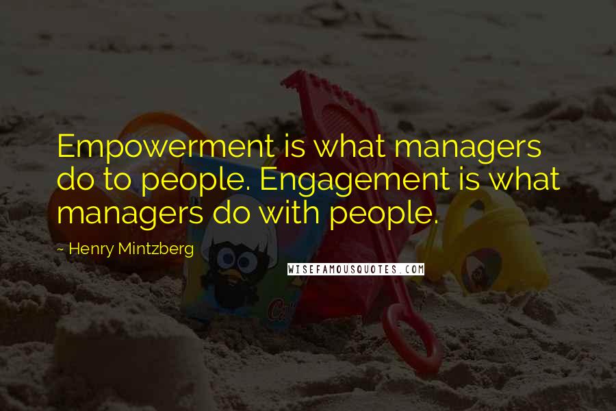 Henry Mintzberg Quotes: Empowerment is what managers do to people. Engagement is what managers do with people.