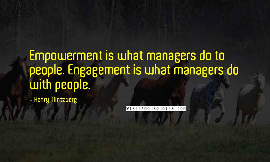 Henry Mintzberg Quotes: Empowerment is what managers do to people. Engagement is what managers do with people.